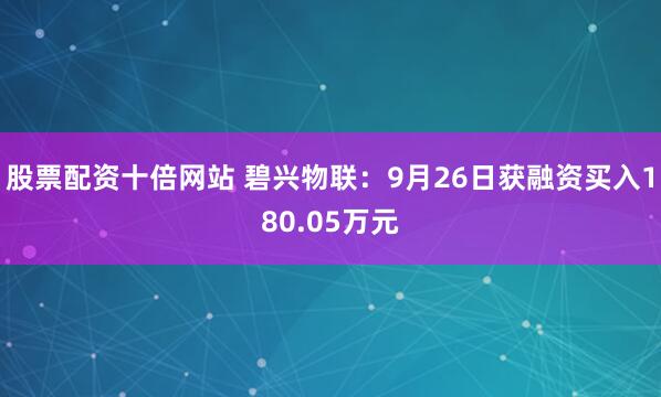 股票配资十倍网站 碧兴物联：9月26日获融资买入180.05万元