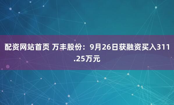 配资网站首页 万丰股份：9月26日获融资买入311.25万元