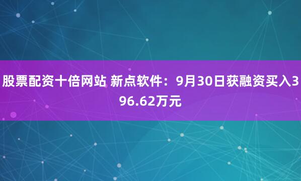 股票配资十倍网站 新点软件：9月30日获融资买入396.62万元