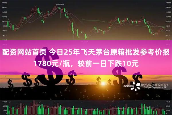 配资网站首页 今日25年飞天茅台原箱批发参考价报1780元/瓶，较前一日下跌10元