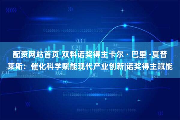 配资网站首页 双料诺奖得主卡尔 · 巴里 ·夏普莱斯：催化科学赋能现代产业创新|诺奖得主赋能