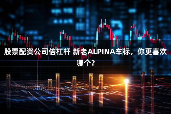 股票配资公司倍杠杆 新老ALPINA车标，你更喜欢哪个？