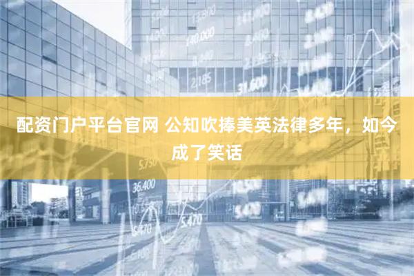 配资门户平台官网 公知吹捧美英法律多年，如今成了笑话