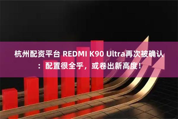 杭州配资平台 REDMI K90 Ultra再次被确认：配置很全乎，或卷出新高度！