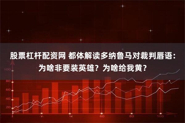 股票杠杆配资网 都体解读多纳鲁马对裁判唇语：为啥非要装英雄？为啥给我黄？