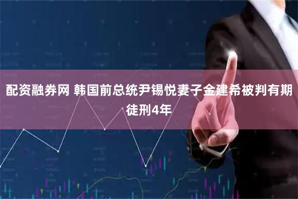 配资融券网 韩国前总统尹锡悦妻子金建希被判有期徒刑4年