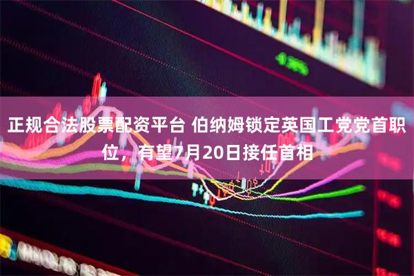 正规合法股票配资平台 伯纳姆锁定英国工党党首职位，有望7月20日接任首相